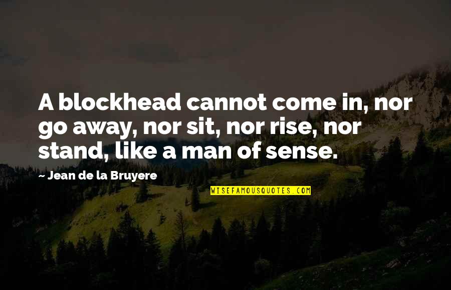 Jean La Bruyere Quotes By Jean De La Bruyere: A blockhead cannot come in, nor go away,
