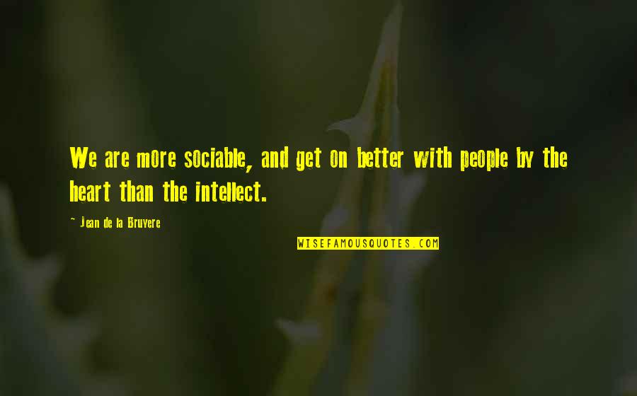 Jean La Bruyere Quotes By Jean De La Bruyere: We are more sociable, and get on better