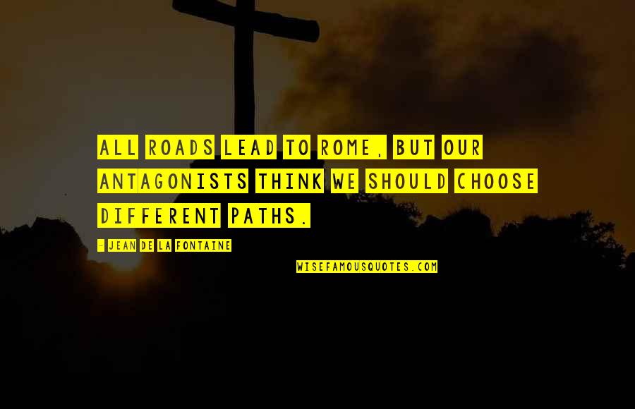 Jean La Fontaine Quotes By Jean De La Fontaine: All roads lead to Rome, but our antagonists Jean La Fontaine Quotes By Jean De La Fontaine: All roads lead to Rome, but our antagonists