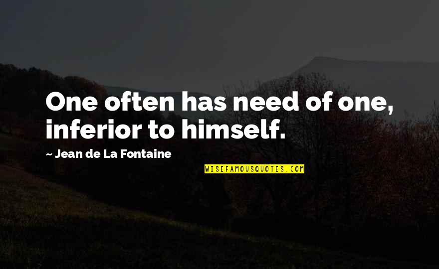 Jean La Fontaine Quotes By Jean De La Fontaine: One often has need of one, inferior to Jean La Fontaine Quotes By Jean De La Fontaine: One often has need of one, inferior to