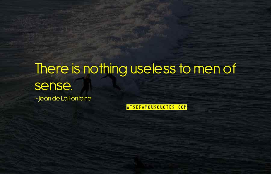 Jean La Fontaine Quotes By Jean De La Fontaine: There is nothing useless to men of sense. Jean La Fontaine Quotes By Jean De La Fontaine: There is nothing useless to men of sense.