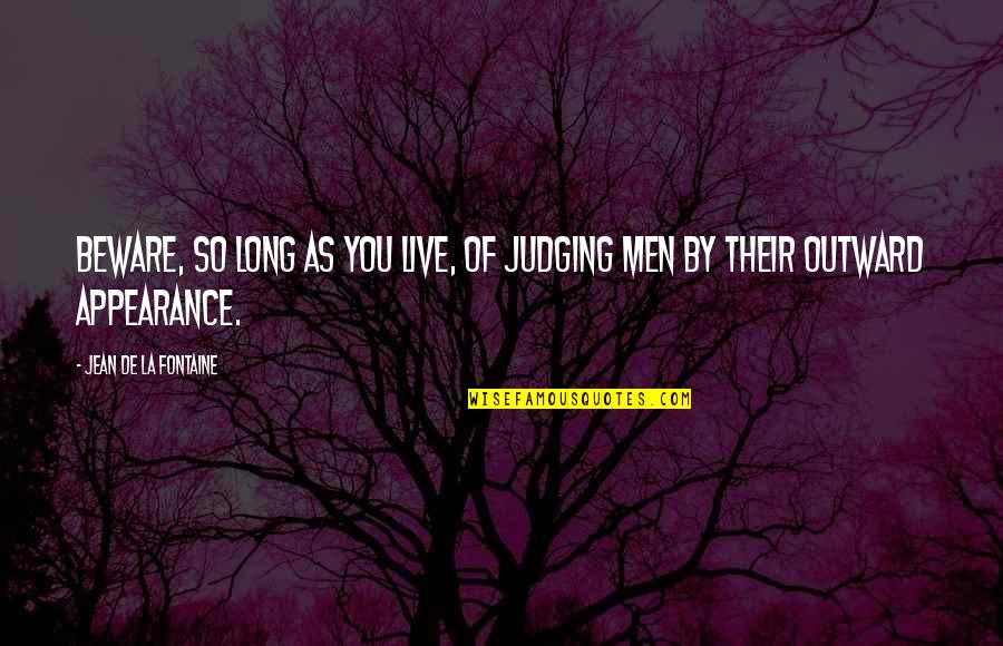 Jean La Fontaine Quotes By Jean De La Fontaine: Beware, so long as you live, of judging Jean La Fontaine Quotes By Jean De La Fontaine: Beware, so long as you live, of judging