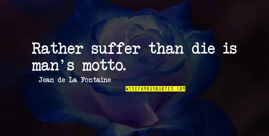 Jean La Fontaine Quotes By Jean De La Fontaine: Rather suffer than die is man's motto. Jean La Fontaine Quotes By Jean De La Fontaine: Rather suffer than die is man's motto.