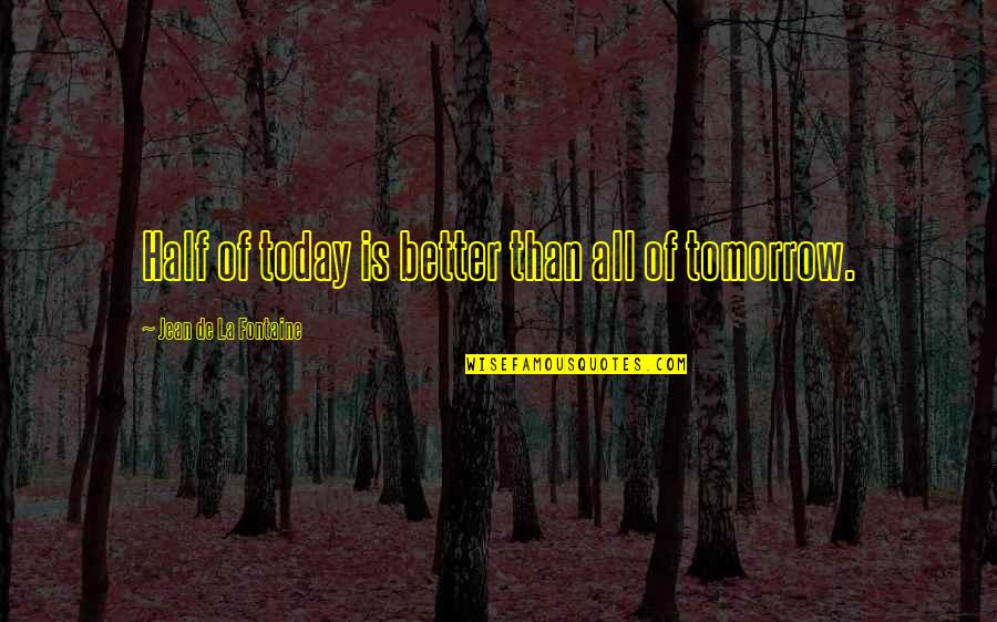 Jean La Fontaine Quotes By Jean De La Fontaine: Half of today is better than all of Jean La Fontaine Quotes By Jean De La Fontaine: Half of today is better than all of
