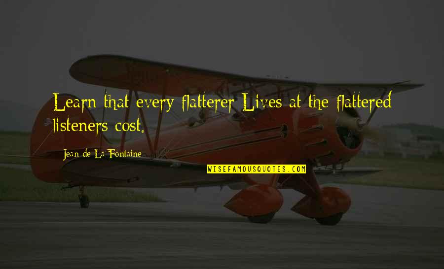 Jean La Fontaine Quotes By Jean De La Fontaine: Learn that every flatterer Lives at the flattered Jean La Fontaine Quotes By Jean De La Fontaine: Learn that every flatterer Lives at the flattered
