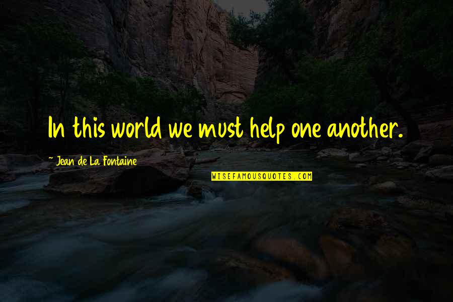 Jean La Fontaine Quotes By Jean De La Fontaine: In this world we must help one another. Jean La Fontaine Quotes By Jean De La Fontaine: In this world we must help one another.