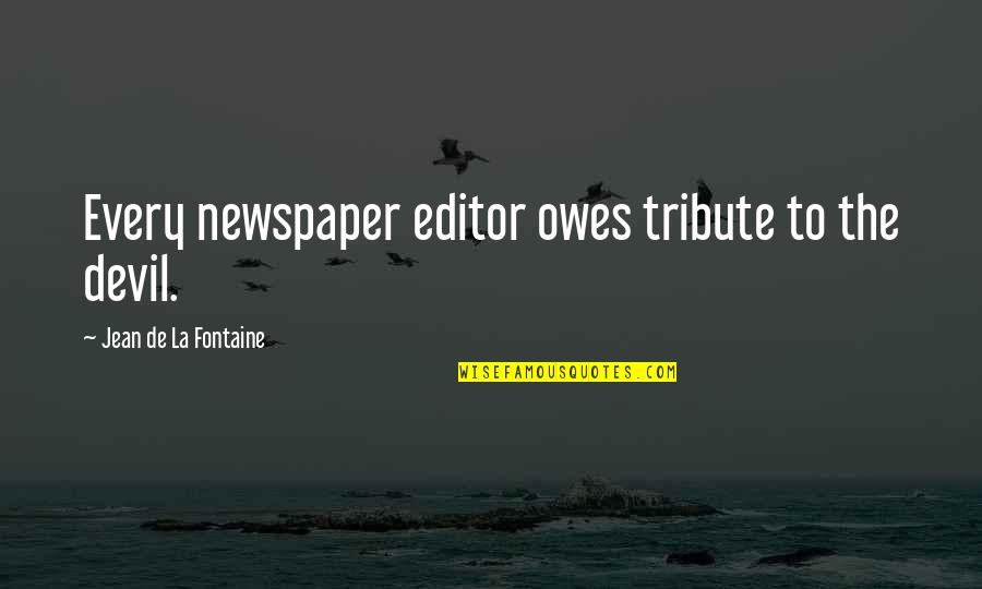 Jean La Fontaine Quotes By Jean De La Fontaine: Every newspaper editor owes tribute to the devil. Jean La Fontaine Quotes By Jean De La Fontaine: Every newspaper editor owes tribute to the devil.
