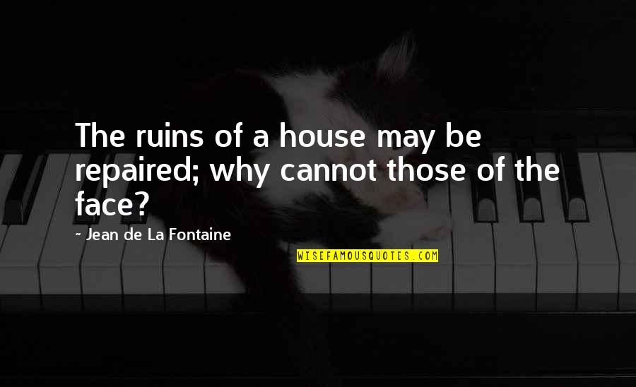Jean La Fontaine Quotes By Jean De La Fontaine: The ruins of a house may be repaired; Jean La Fontaine Quotes By Jean De La Fontaine: The ruins of a house may be repaired;