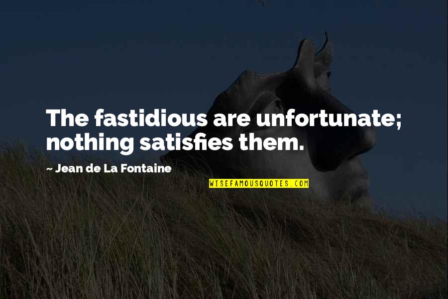 Jean La Fontaine Quotes By Jean De La Fontaine: The fastidious are unfortunate; nothing satisfies them. Jean La Fontaine Quotes By Jean De La Fontaine: The fastidious are unfortunate; nothing satisfies them.