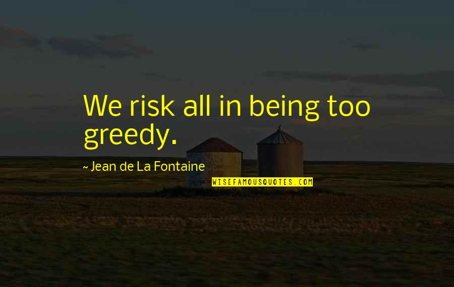 Jean La Fontaine Quotes By Jean De La Fontaine: We risk all in being too greedy. Jean La Fontaine Quotes By Jean De La Fontaine: We risk all in being too greedy.