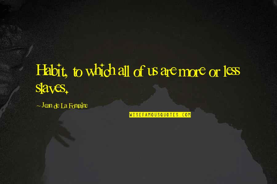 Jean La Fontaine Quotes By Jean De La Fontaine: Habit, to which all of us are more Jean La Fontaine Quotes By Jean De La Fontaine: Habit, to which all of us are more