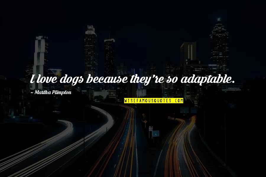 Jean Lacroix Quotes By Martha Plimpton: I love dogs because they're so adaptable. Jean Lacroix Quotes By Martha Plimpton: I love dogs because they're so adaptable.