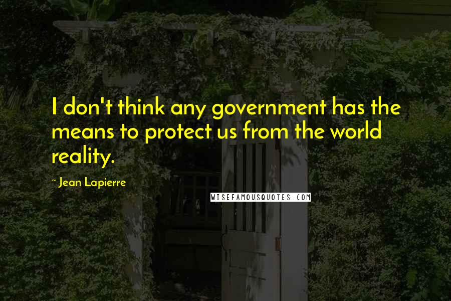 Jean Lapierre quotes: I don't think any government has the means to protect us from the world reality.