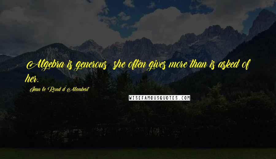 Jean Le Rond D'Alembert quotes: Algebra is generous; she often gives more than is asked of her.