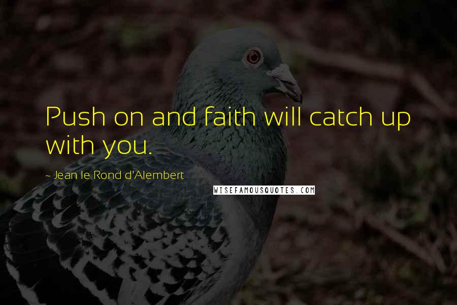 Jean Le Rond D'Alembert quotes: Push on and faith will catch up with you.
