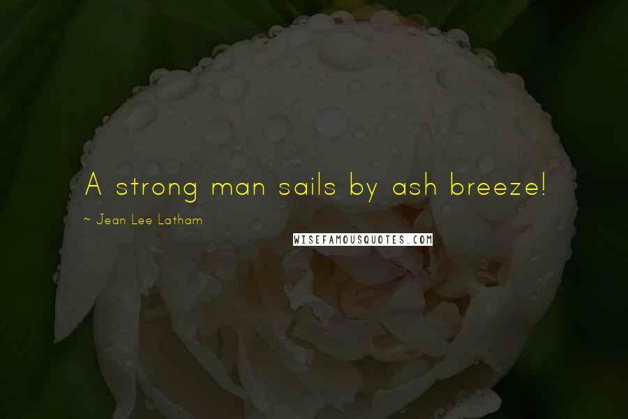 Jean Lee Latham quotes: A strong man sails by ash breeze!