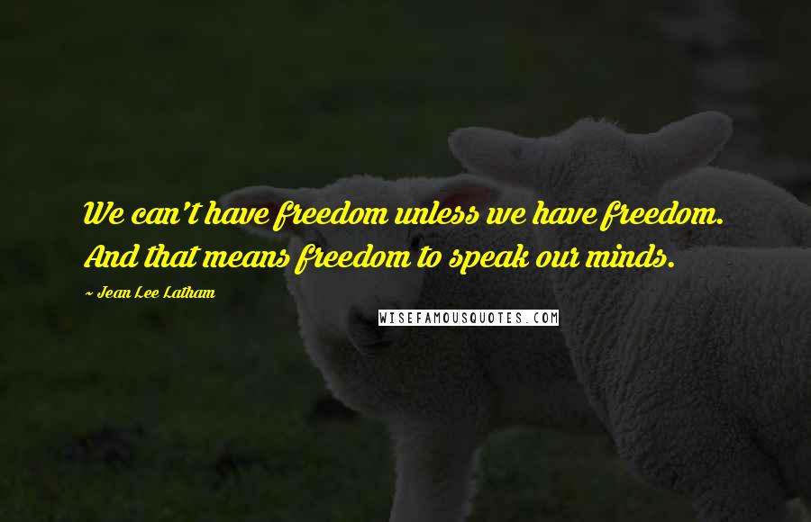 Jean Lee Latham quotes: We can't have freedom unless we have freedom. And that means freedom to speak our minds.