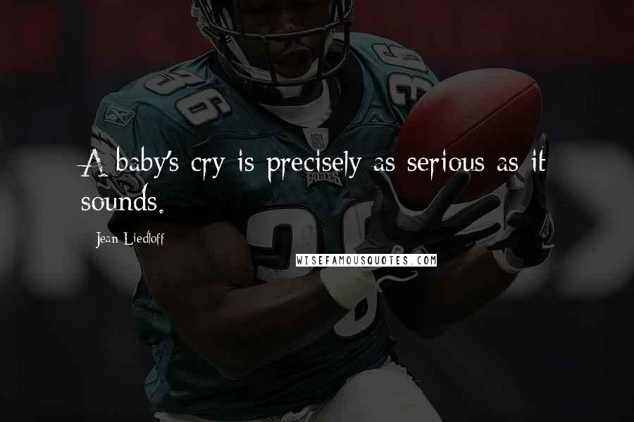 Jean Liedloff quotes: A baby's cry is precisely as serious as it sounds.