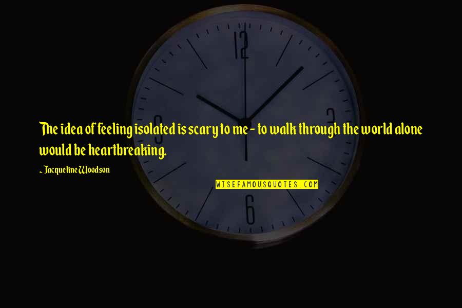 Jean Liedloff Quotes By Jacqueline Woodson: The idea of feeling isolated is scary to Jean Liedloff Quotes By Jacqueline Woodson: The idea of feeling isolated is scary to