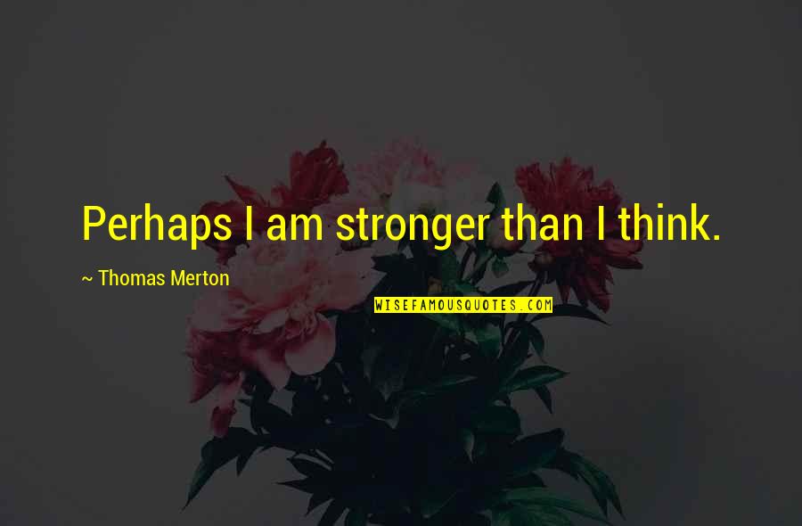 Jean Liedloff Quotes By Thomas Merton: Perhaps I am stronger than I think. Jean Liedloff Quotes By Thomas Merton: Perhaps I am stronger than I think.