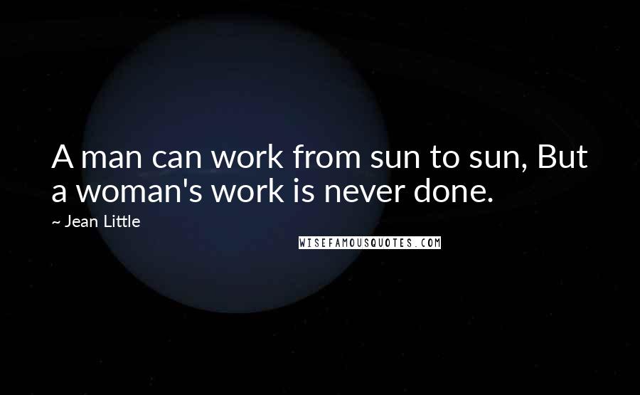 Jean Little quotes: A man can work from sun to sun, But a woman's work is never done.