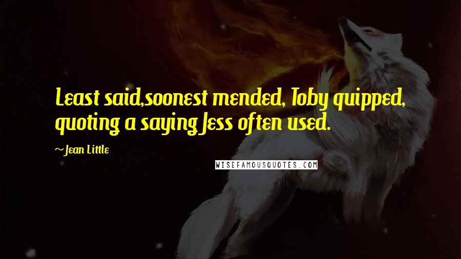 Jean Little quotes: Least said,soonest mended, Toby quipped, quoting a saying Jess often used.