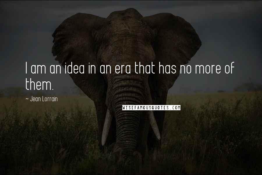 Jean Lorrain quotes: I am an idea in an era that has no more of them.