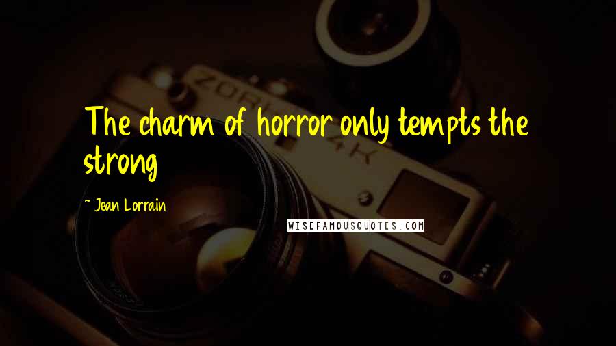 Jean Lorrain quotes: The charm of horror only tempts the strong