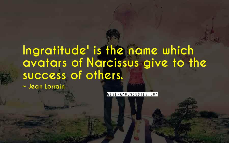 Jean Lorrain quotes: Ingratitude' is the name which avatars of Narcissus give to the success of others.