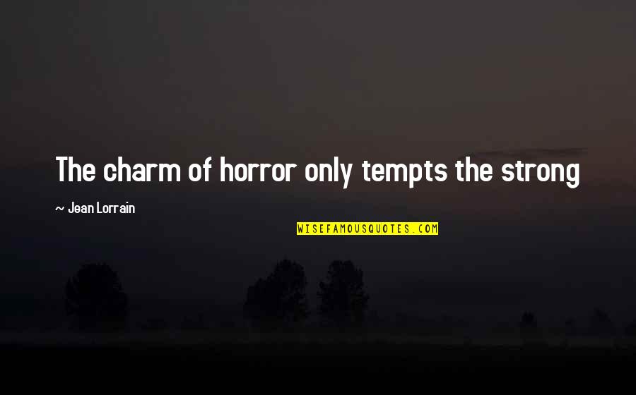 Jean Lorrain Quotes By Jean Lorrain: The charm of horror only tempts the strong Jean Lorrain Quotes By Jean Lorrain: The charm of horror only tempts the strong