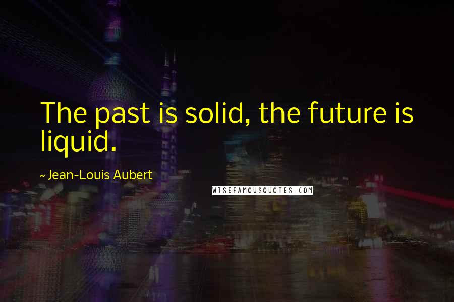 Jean-Louis Aubert quotes: The past is solid, the future is liquid.