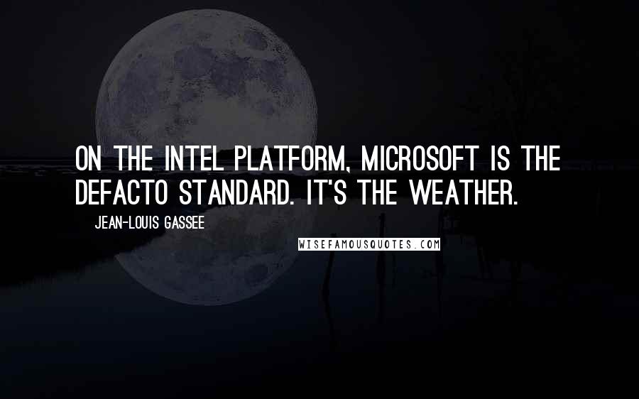 Jean-Louis Gassee quotes: On the Intel platform, Microsoft is the defacto standard. It's the weather.