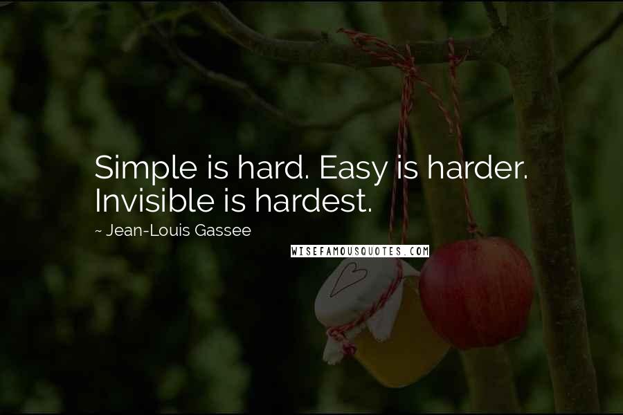 Jean-Louis Gassee quotes: Simple is hard. Easy is harder. Invisible is hardest.