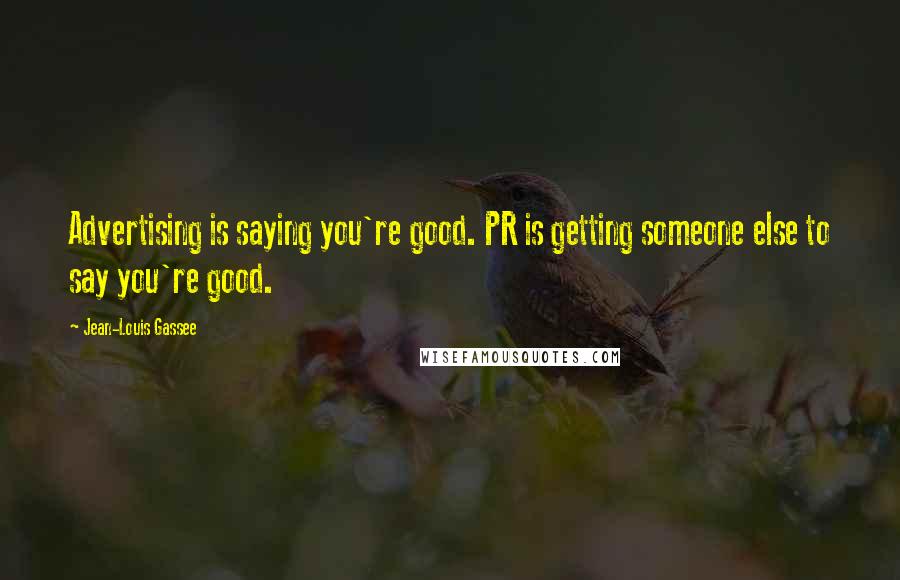 Jean-Louis Gassee quotes: Advertising is saying you're good. PR is getting someone else to say you're good.