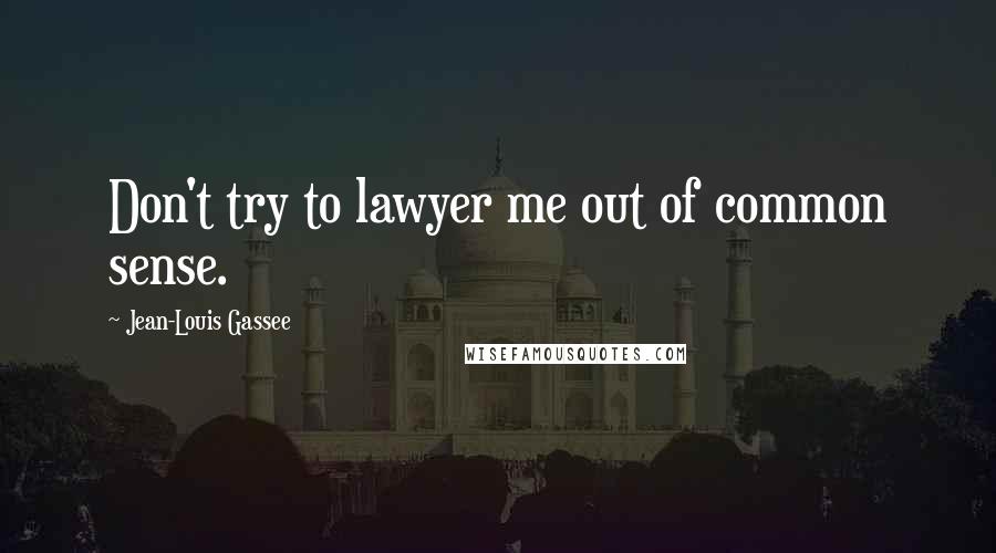 Jean-Louis Gassee quotes: Don't try to lawyer me out of common sense.