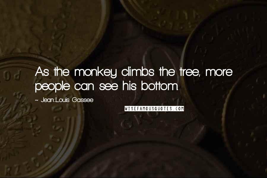 Jean-Louis Gassee quotes: As the monkey climbs the tree, more people can see his bottom.