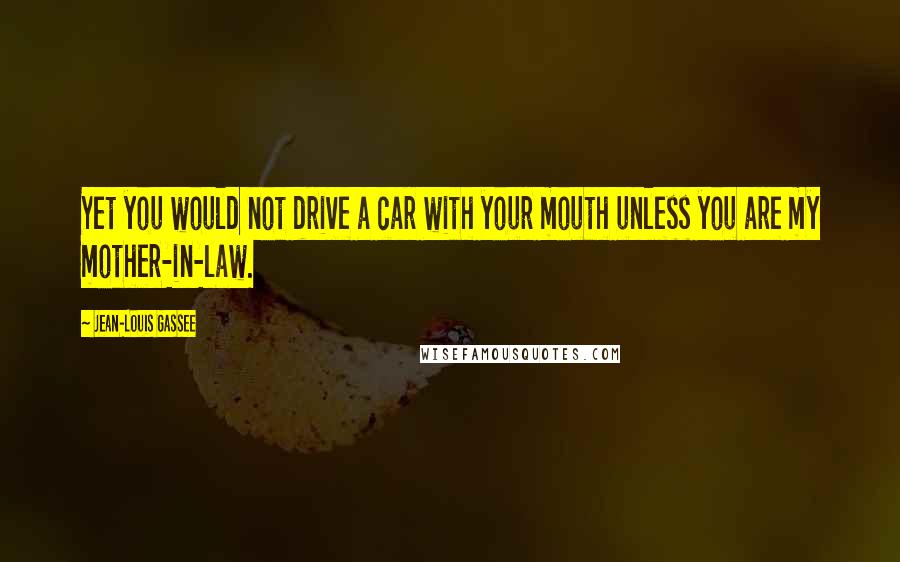 Jean-Louis Gassee quotes: Yet you would not drive a car with your mouth unless you are my mother-in-law.