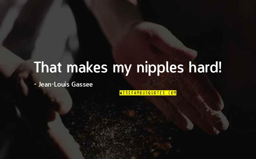 Jean Louis Gassee Quotes By Jean-Louis Gassee: That makes my nipples hard!