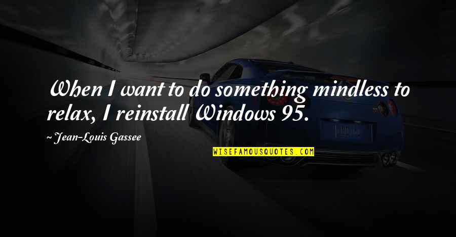 Jean Louis Gassee Quotes By Jean-Louis Gassee: When I want to do something mindless to