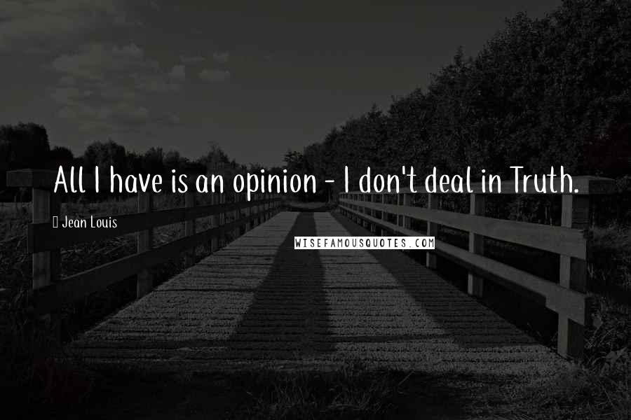 Jean Louis quotes: All I have is an opinion - I don't deal in Truth.