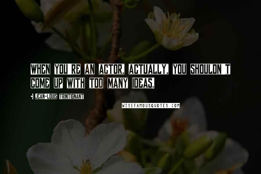 Jean-Louis Trintignant quotes: When you're an actor, actually, you shouldn't come up with too many ideas.