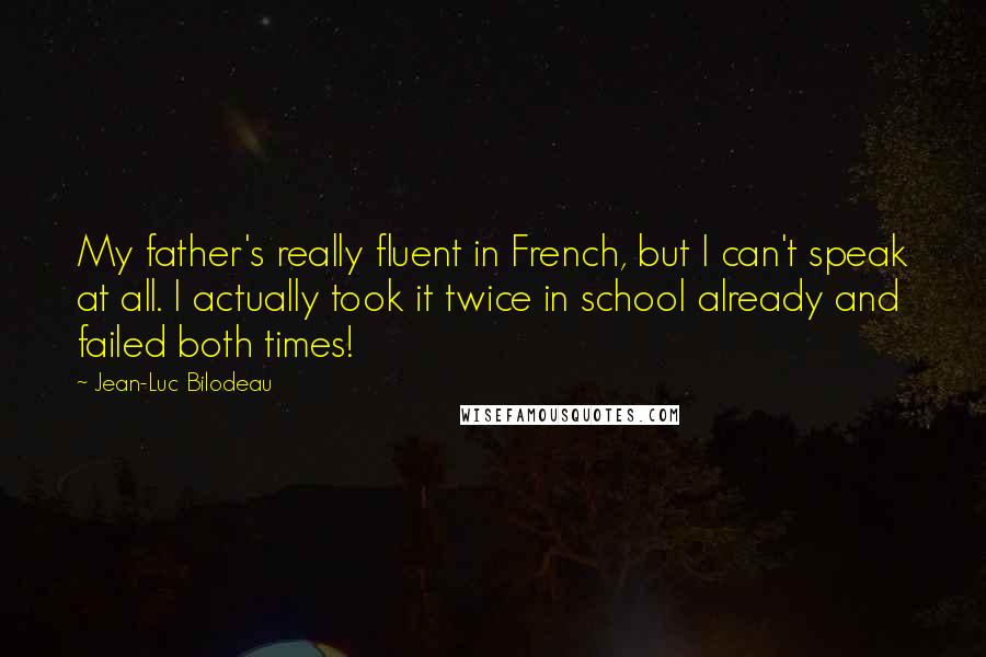 Jean-Luc Bilodeau quotes: My father's really fluent in French, but I can't speak at all. I actually took it twice in school already and failed both times!