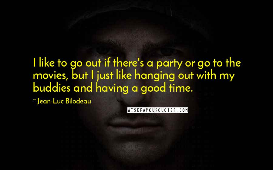 Jean-Luc Bilodeau quotes: I like to go out if there's a party or go to the movies, but I just like hanging out with my buddies and having a good time. Jean-Luc Bilodeau quotes: I like to go out if there's a party or go to the movies, but I just like hanging out with my buddies and having a good time.