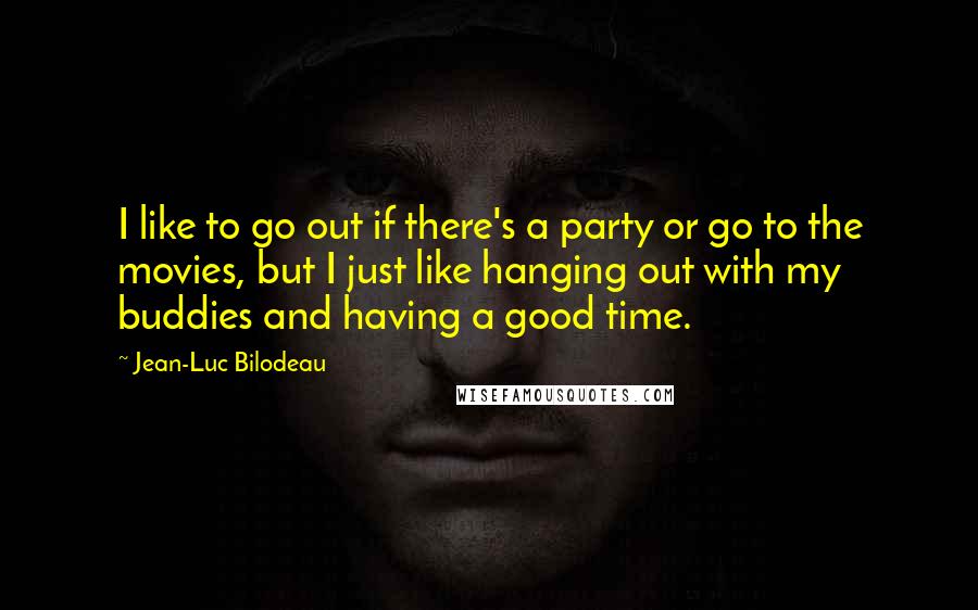 Jean-Luc Bilodeau quotes: I like to go out if there's a party or go to the movies, but I just like hanging out with my buddies and having a good time.