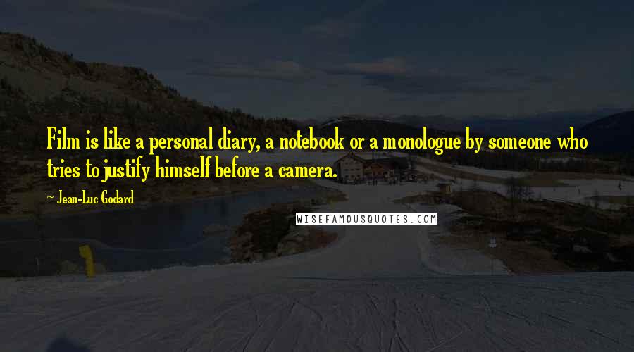 Jean-Luc Godard quotes: Film is like a personal diary, a notebook or a monologue by someone who tries to justify himself before a camera.