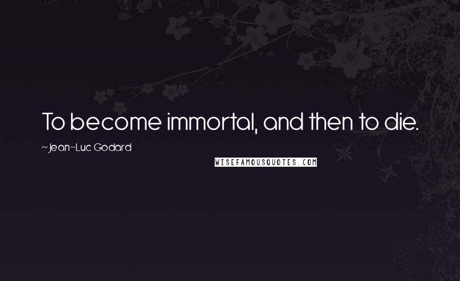 Jean-Luc Godard quotes: To become immortal, and then to die.