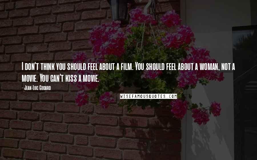 Jean-Luc Godard quotes: I don't think you should feel about a film. You should feel about a woman, not a movie. You can't kiss a movie. Jean-Luc Godard quotes: I don't think you should feel about a film. You should feel about a woman, not a movie. You can't kiss a movie.