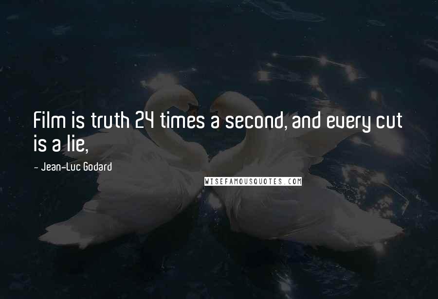 Jean-Luc Godard quotes: Film is truth 24 times a second, and every cut is a lie,