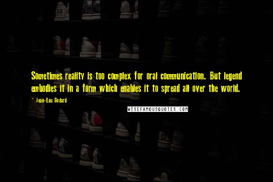 Jean-Luc Godard quotes: Sometimes reality is too complex for oral communication. But legend embodies it in a form which enables it to spread all over the world.