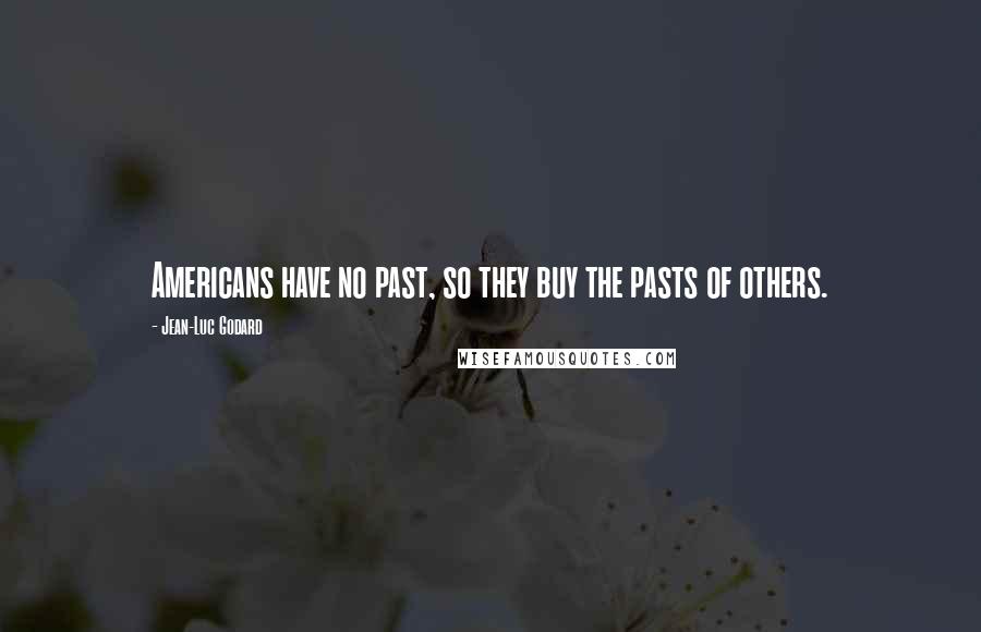 Jean-Luc Godard quotes: Americans have no past, so they buy the pasts of others.